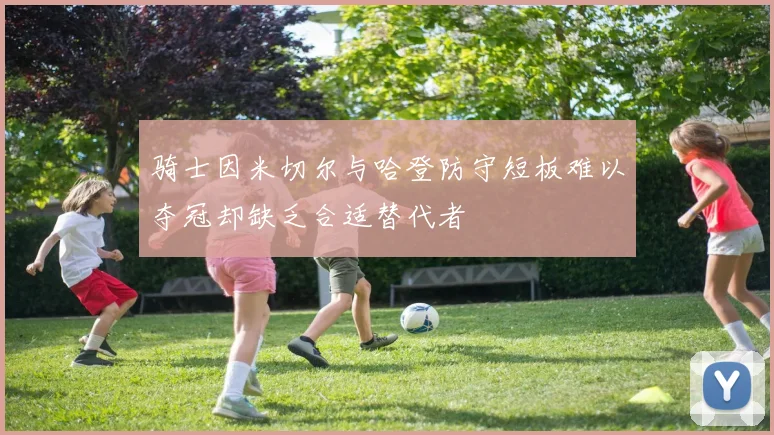 骑士因米切尔与哈登防守短板难以夺冠却缺乏合适替代者