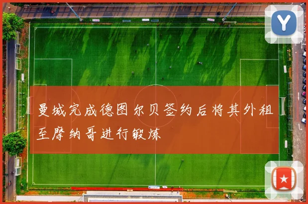 曼城完成德图尔贝签约后将其外租至摩纳哥进行锻炼