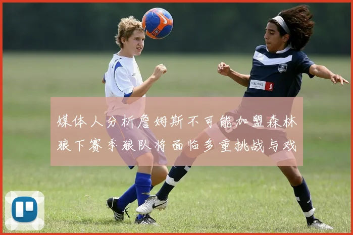 媒体人分析詹姆斯不可能加盟森林狼下赛季狼队将面临多重挑战与戏剧性事件