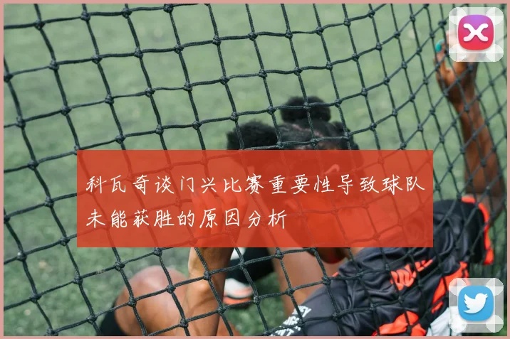 科瓦奇谈门兴比赛重要性导致球队未能获胜的原因分析
