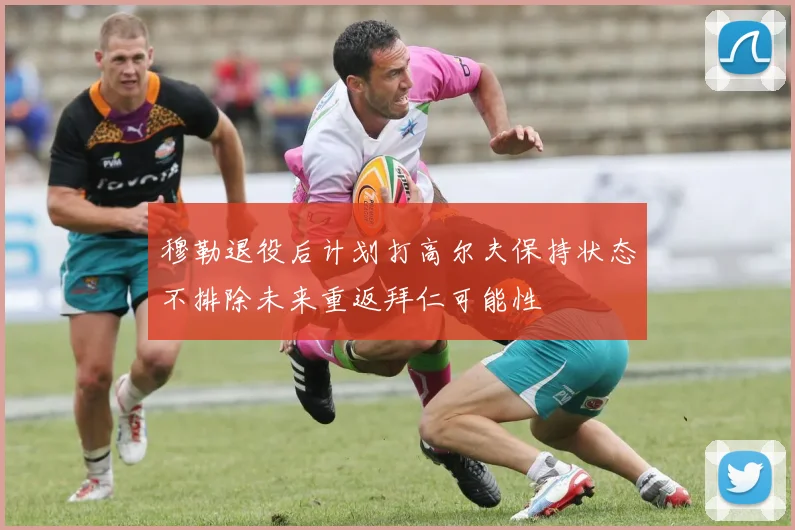 穆勒退役后计划打高尔夫保持状态不排除未来重返拜仁可能性