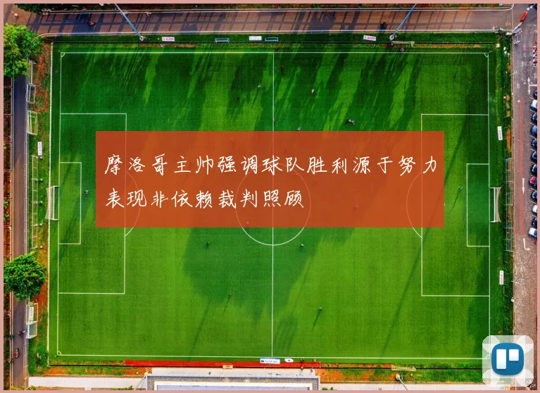 摩洛哥主帅强调球队胜利源于努力表现非依赖裁判照顾