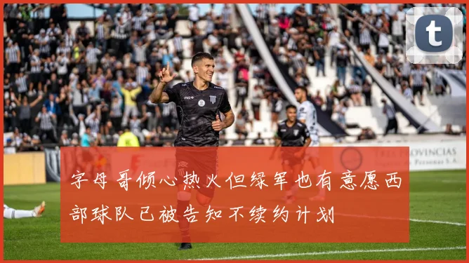 字母哥倾心热火但绿军也有意愿西部球队已被告知不续约计划