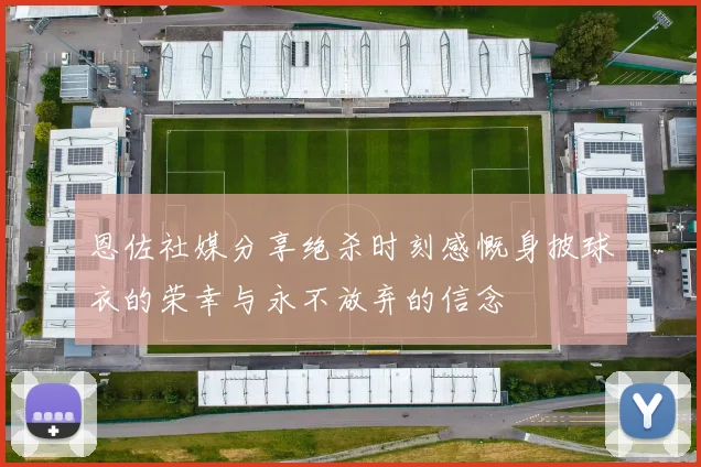 恩佐社媒分享绝杀时刻感慨身披球衣的荣幸与永不放弃的信念