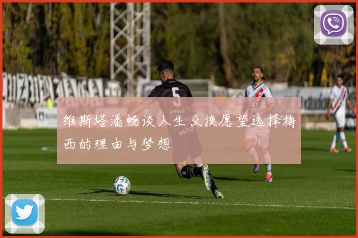 维斯塔潘畅谈人生交换愿望选择梅西的理由与梦想
