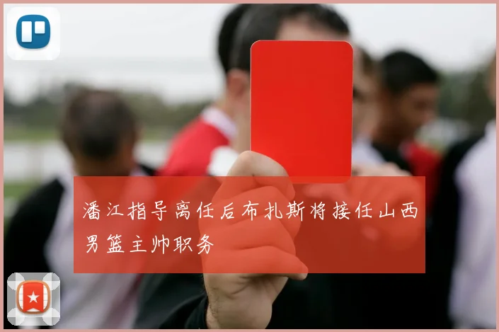 潘江指导离任后布扎斯将接任山西男篮主帅职务