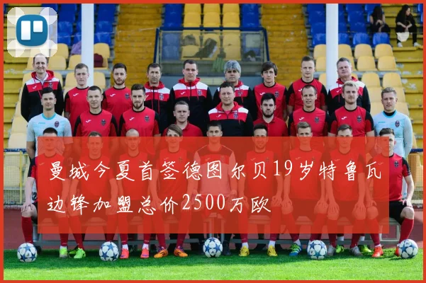 曼城今夏首签德图尔贝19岁特鲁瓦边锋加盟总价2500万欧