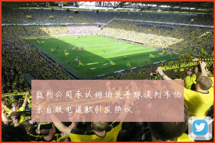 裁判公司承认姆伯莫手球误判韦伯亲自致电道歉引发热议