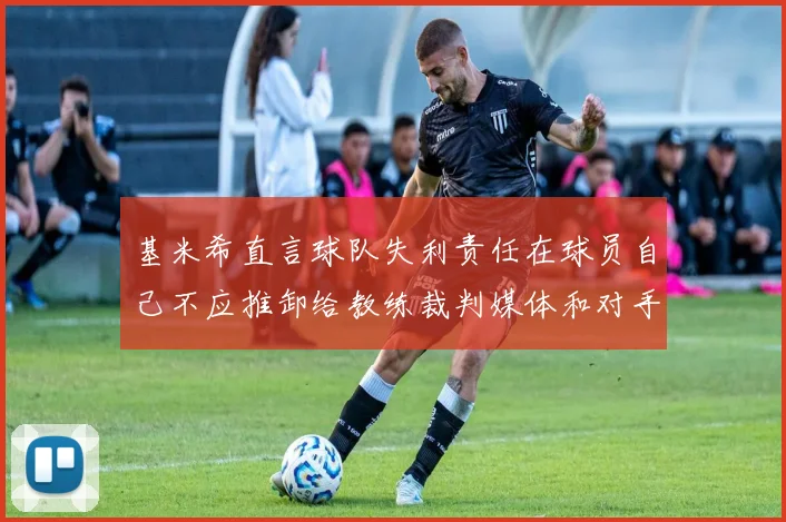 基米希直言球队失利责任在球员自己不应推卸给教练裁判媒体和对手